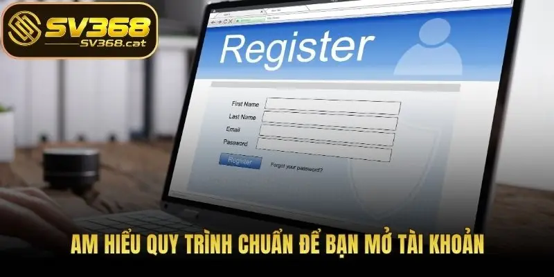 Am hiểu quy trình chuẩn để bạn mở tài khoản