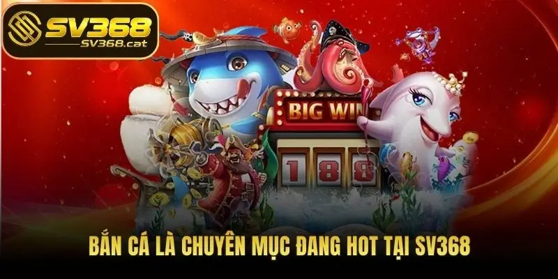 Bắn cá là chuyên mục đang hot tại SV368