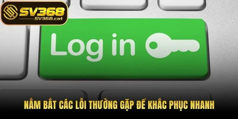Nắm bắt các lỗi thường gặp để khắc phục nhanh