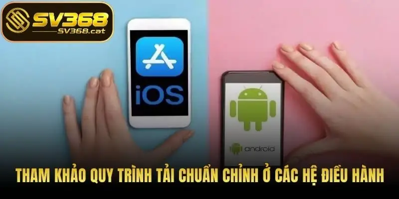 Tham khảo quy trình tải chuẩn chỉnh ở các hệ điều hành