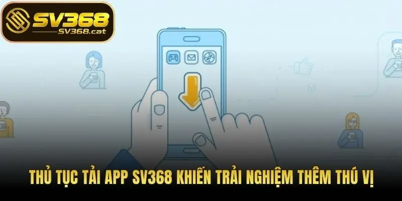 Thủ tục tải app SV368 khiến trải nghiệm thêm thú vị