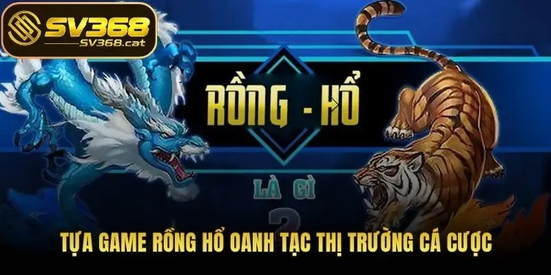 Tựa game Rồng Hổ oanh tạc thị trường cá cược