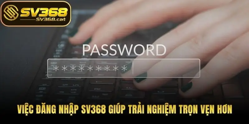 Việc đăng nhập SV368 giúp trải nghiệm trọn vẹn hơn
