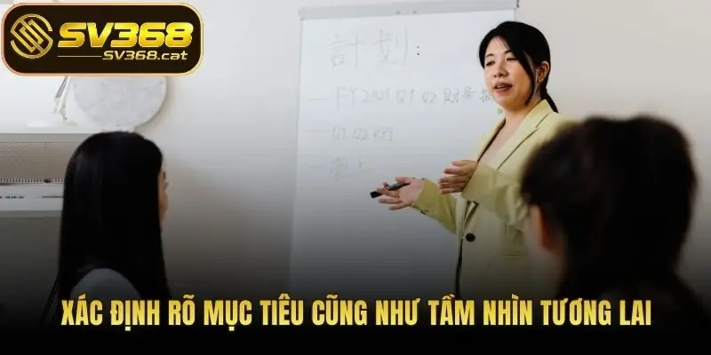 Xác định rõ mục tiêu cũng như tầm nhìn tương lai